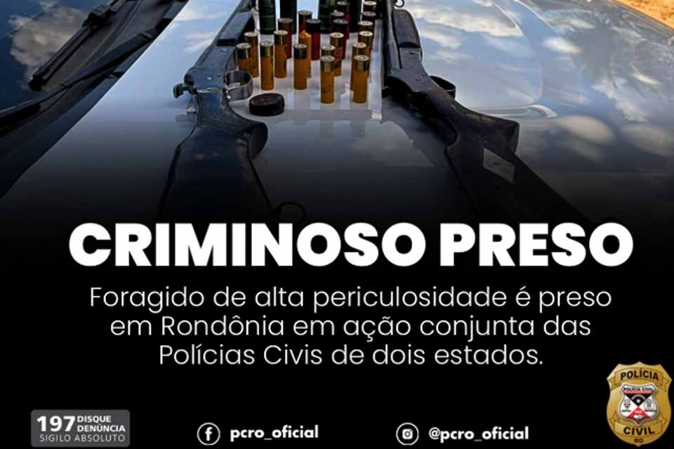 Foragido é capturado em Rondônia após investigação conjunta entre Polícias Civis