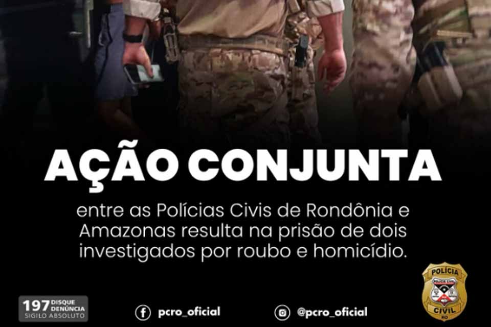 Polícias Civis de RO e AM prendem dois suspeitos por roubo e homicídio em operação conjunta